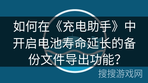 如何在《充电助手》中开启电池寿命延长的备份文件导出功能？