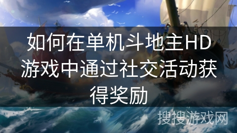 如何在单机斗地主HD游戏中通过社交活动获得奖励