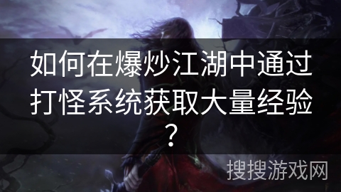 如何在爆炒江湖中通过打怪系统获取大量经验？