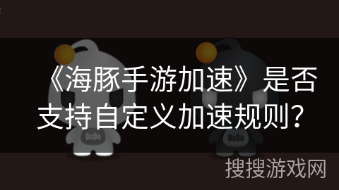 《海豚手游加速》是否支持自定义加速规则？
