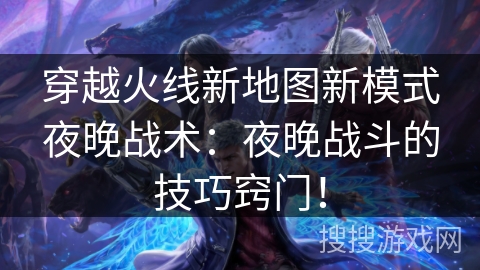 穿越火线新地图新模式夜晚战术：夜晚战斗的技巧窍门！