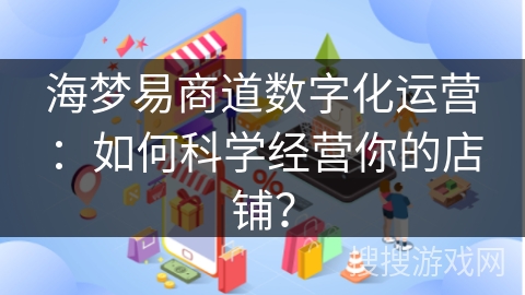 海梦易商道数字化运营：如何科学经营你的店铺？