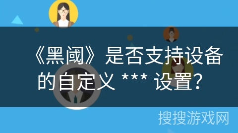 《黑阈》是否支持设备的自定义 *** 设置？