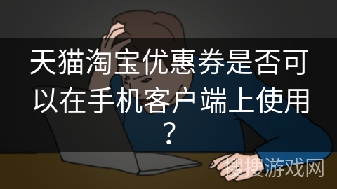 天猫淘宝优惠券是否可以在手机客户端上使用？