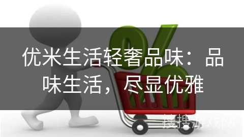 优米生活轻奢品味：品味生活，尽显优雅
