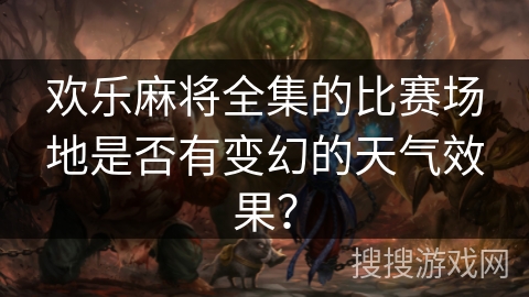 欢乐麻将全集的比赛场地是否有变幻的天气效果？