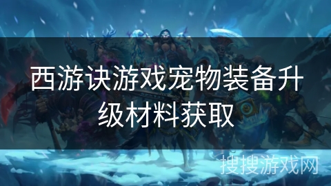 西游诀游戏宠物装备升级材料获取