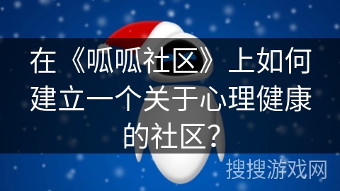 在《呱呱社区》上如何建立一个关于心理健康的社区？