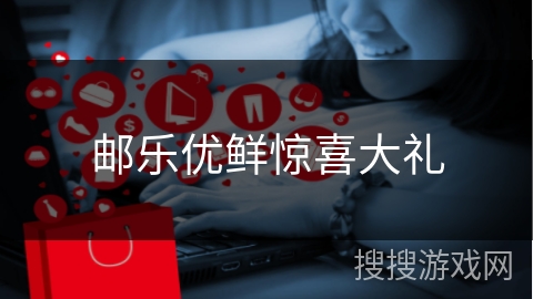 邮乐优鲜惊喜大礼