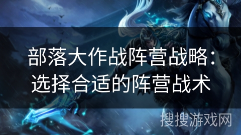 部落大作战阵营战略：选择合适的阵营战术