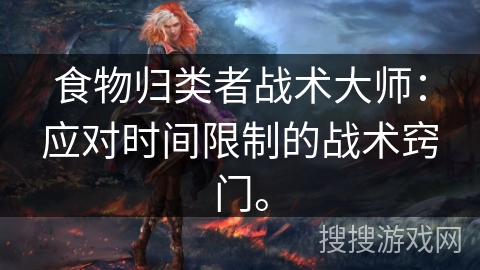 食物归类者战术大师：应对时间限制的战术窍门。