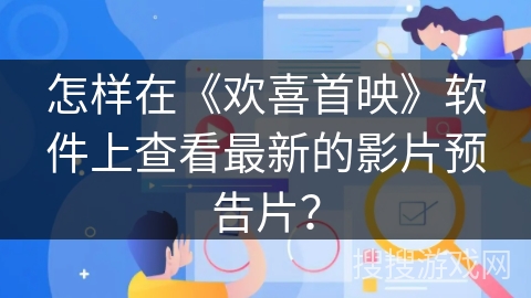 怎样在《欢喜首映》软件上查看最新的影片预告片？
