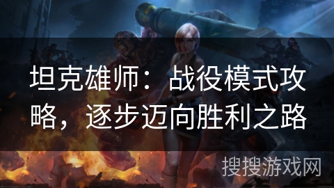坦克雄师：战役模式攻略，逐步迈向胜利之路