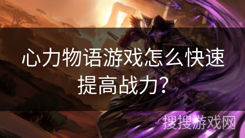 心力物语游戏怎么快速提高战力？