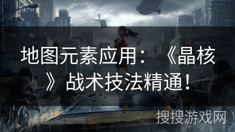 地图元素应用：《晶核》战术技法精通！
