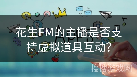 花生FM的主播是否支持虚拟道具互动？