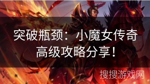 突破瓶颈：小魔女传奇高级攻略分享！
