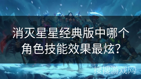 消灭星星经典版中哪个角色技能效果最炫？