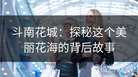 斗南花城：探秘这个美丽花海的背后故事
