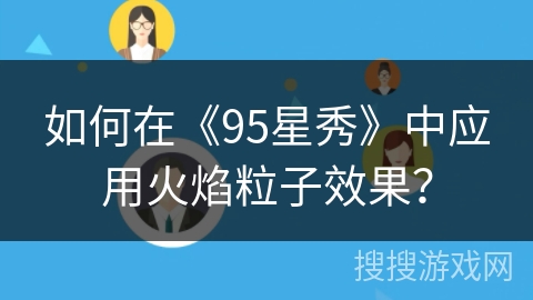 如何在《95星秀》中应用火焰粒子效果？