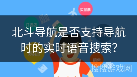 北斗导航是否支持导航时的实时语音搜索？