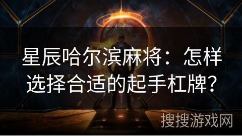 星辰哈尔滨麻将：怎样选择合适的起手杠牌？