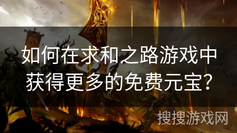 如何在求和之路游戏中获得更多的免费元宝？