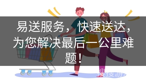 易送服务，快速送达，为您解决最后一公里难题！