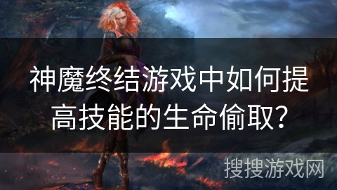 神魔终结游戏中如何提高技能的生命偷取？