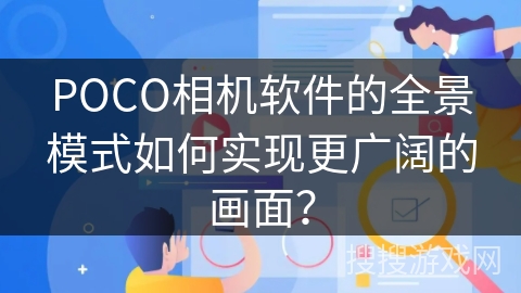 POCO相机软件的全景模式如何实现更广阔的画面？