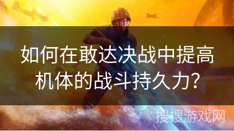 如何在敢达决战中提高机体的战斗持久力？