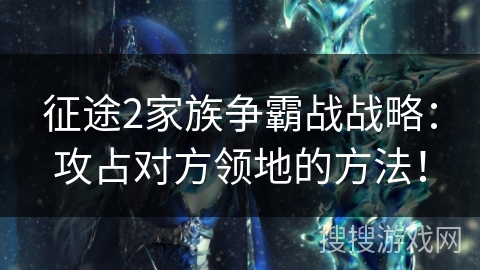 征途2家族争霸战战略：攻占对方领地的方法！