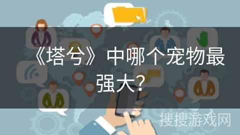 《塔兮》中哪个宠物最强大？