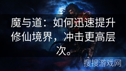 魔与道：如何迅速提升修仙境界，冲击更高层次。