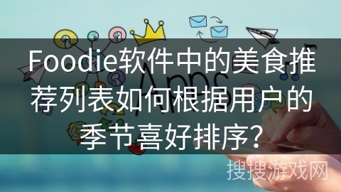 Foodie软件中的美食推荐列表如何根据用户的季节喜好排序？