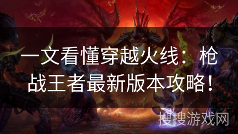 一文看懂穿越火线：枪战王者最新版本攻略！