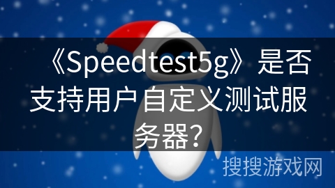 《Speedtest5g》是否支持用户自定义测试服务器？