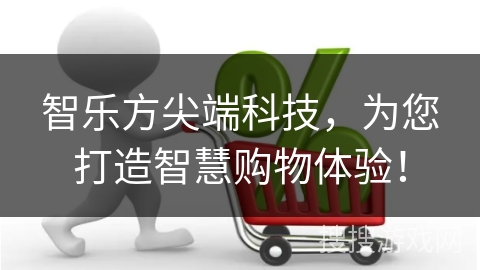 智乐方尖端科技，为您打造智慧购物体验！