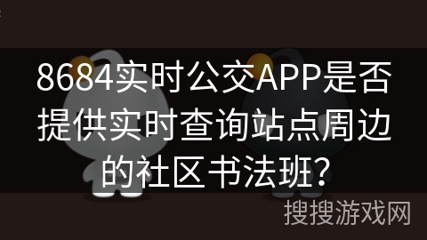 8684实时公交APP是否提供实时查询站点周边的社区书法班？