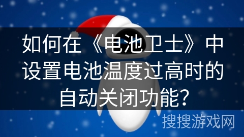 如何在《电池卫士》中设置电池温度过高时的自动关闭功能？