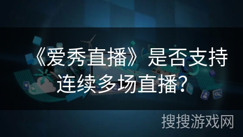 《爱秀直播》是否支持连续多场直播？