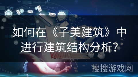 如何在《子美建筑》中进行建筑结构分析？