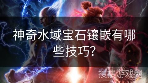 神奇水域宝石镶嵌有哪些技巧？