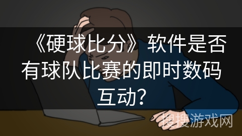 《硬球比分》软件是否有球队比赛的即时数码互动？
