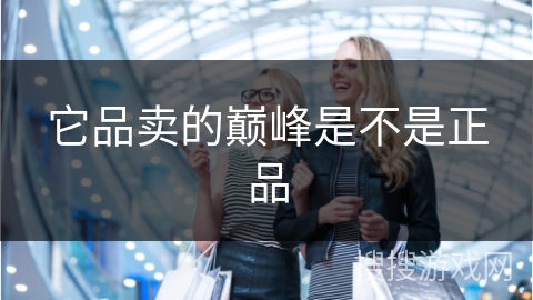 它品卖的巅峰是不是正品