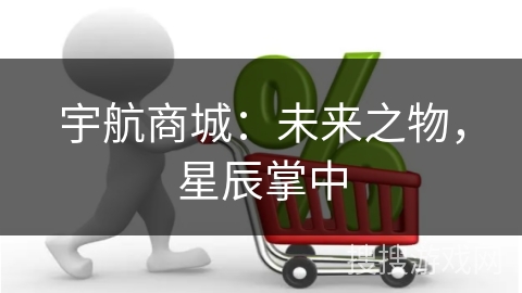 宇航商城：未来之物，星辰掌中