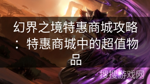幻界之境特惠商城攻略：特惠商城中的超值物品