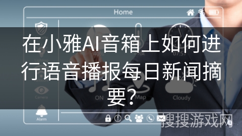 在小雅AI音箱上如何进行语音播报每日新闻摘要？