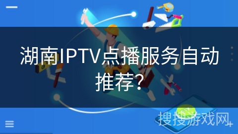 湖南IPTV点播服务自动推荐？