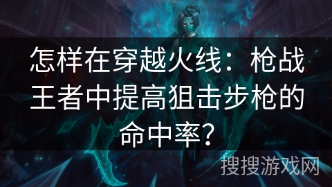 怎样在穿越火线：枪战王者中提高狙击步枪的命中率？